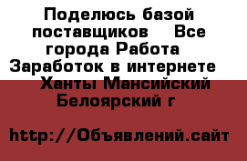 Поделюсь базой поставщиков! - Все города Работа » Заработок в интернете   . Ханты-Мансийский,Белоярский г.